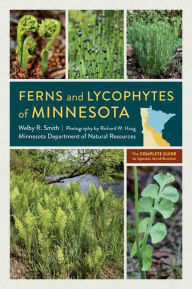 Title: Ferns and Lycophytes of Minnesota: The Complete Guide to Species Identification, Author: Welby R. Smith