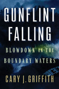 Title: Gunflint Falling: Blowdown in the Boundary Waters, Author: Cary J. Griffith