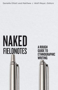 Title: Naked Fieldnotes: A Rough Guide to Ethnographic Writing, Author: Denielle Elliott