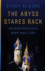 Title: The Abyss Stares Back: Encounters with Deep-Sea Life, Author: Stacy Alaimo