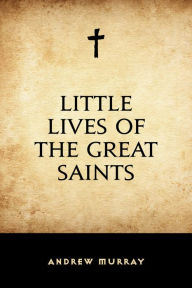Title: Little Lives of the Great Saints, Author: Andrew Murray