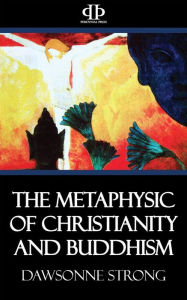 Title: The Metaphysic of Christianity and Buddhism, Author: Dawsonne Strong