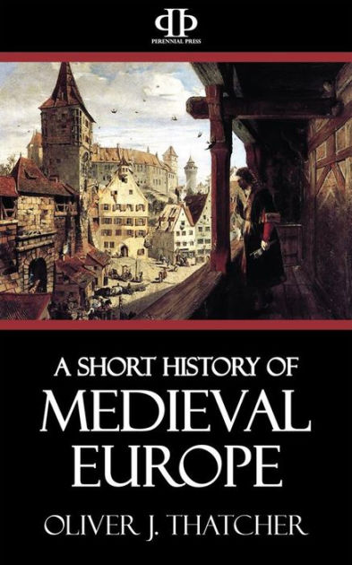 A Short History of Medieval Europe by Oliver J. Thatcher | NOOK Book ...