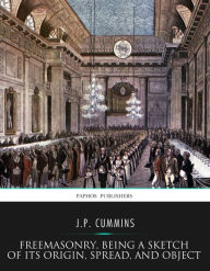 Title: Freemasonry, Being a Sketch of Its Origin, Spread, and Object, Author: J.P. Cummins
