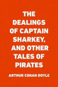 Title: The Dealings of Captain Sharkey, and Other Tales of Pirates, Author: Arthur Conan Doyle