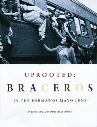 Title: Uprooted: Braceros: Braceros in the Hermanos Mayo Lens, Author: John Mraz