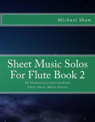Title: Sheet Music Solos For Flute Book 2: 20 Elementary/Intermediate Flute Sheet Music Pieces, Author: Michael Shaw (ch