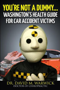 Title: You're Not A Dummy...: Washington's Health Guide For Car Accident Victims, Author: David M Warwick