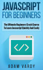 JAVASCRIPT FOR BEGINNERS: The Ultimate Beginners Crash Course To Learn Javascript Quickly And Easily