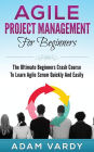 Agile Project Management For Beginners: The Ultimate Beginners Crash Course To Learn Agile Scrum Quickly And Easily