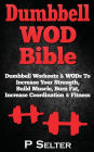 Dumbbell WOD Bible: Dumbbell Workouts & WODs To Increase Your Strength, Build Muscle, Burn Fat, Increase Coordination & Fitness