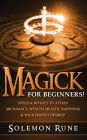 MAGICK: For Beginners! Spells & Rituals To Attain Abundance, Wealth, Health, Happiness & Your Deepest Desires!