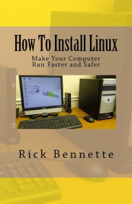 Title: How To Install Linux: Make Your Computer Run Faster and Safer, Author: Rick Bennette