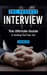 Title: The Perfect Interview: The Ultimate Guide to Nailing That Top Job, Author: Jason Lee
