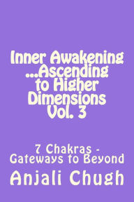 Title: Inner Awakening ...Ascending to Higher Dimensions Vol. 3: 7 Chakras - Gateways to Beyond, Author: Anjali Chugh