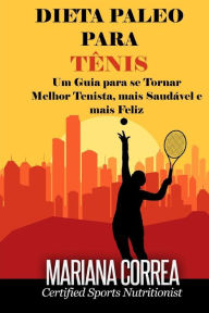 Title: DIETA PALEO Para TENIS: Um Guia para se Tornar melhor Tenista, mais Saudavel e mais Feliz, Author: Mariana Correa