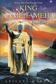 Title: King Kamehameha The Great: Warrior King of the Hawaiian Islands, Author: Leilani Makua