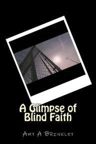 Title: A Glimpse of Blind Faith: Experience, Author: Amy a Brinkley