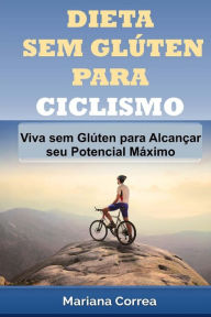 Title: DIETA SEM GLUTEN Para CICLISMO: Viva sem Gluten para Alcancar seu Potencial Maximo, Author: Mariana Correa