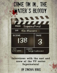 Title: Come on In, the Water's Bloody: Interviews with the Cast and Crew of TV's Supernatural, Author: Cynthia Boris