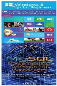 Title: Windows 8 Tips for Beginners & MYSQL Programming Professional Made Easy, Author: Sam Key