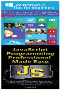 Title: Windows 8 Tips for Beginners & JavaScript Professional Programming Made Easy, Author: Sam Key