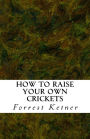 How to Raise Your Own Crickets: Fresh Crickets Catch Bigger Fish, Make Healthier Pet Food, and Put Cash in Your Pocket