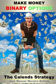 Title: Make Money with Binary Options: The Calends Strategy, Author: Jose Manuel Moreira Batista