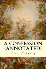 Title: A Confession (annotated), Author: Leo Tolstoy