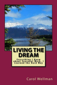 Title: Living the Dream: Everything I Know about Seasonal Work, I Learned the Hard Way, Author: Carol Wellman