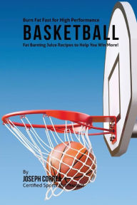 Title: Burn Fat Fast for High Performance Basketball: Fat Burning Juice Recipes to Help You Win More!, Author: Joseph Correa