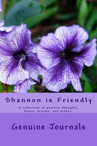 Title: Shannon is Friendly: A collection of positive thoughts, hopes, dreams, and wishes., Author: Genuine Journals