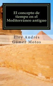 Title: El concepto de tiempo en el Mediterráneo antiguo: Implicaciones religiosas, filosóficas y políticas, Author: Eloy Andrïs Gïmez Motos