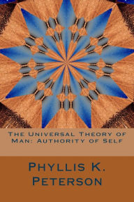 Title: The Universal Theory of Man: Authority of Self, Author: Phyllis K Peterson