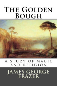 Title: The Golden Bough: A study of magic and religion, Author: James George Frazer Sir