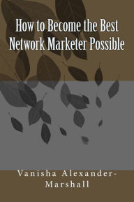 Title: How to Become the Best Network Marketer Possible, Author: Vanisha Alexander-Marshall