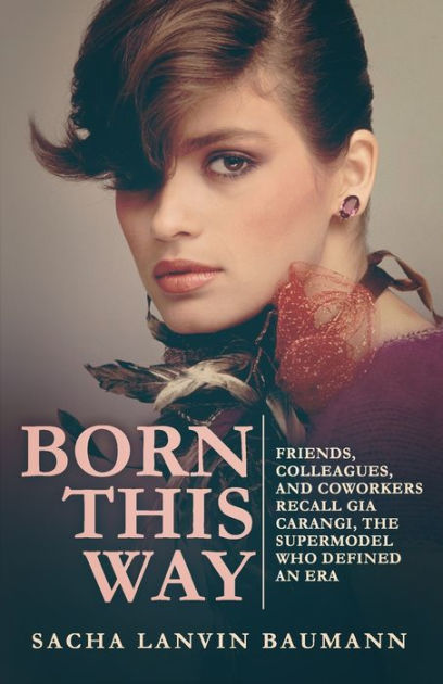 Born This Way: Friends, Colleagues, and Coworkers Recall Gia Carangi, the Supermodel Who Defined an Era [Book]