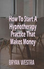 How To Start A Hypnotherapy Practice That Makes Money