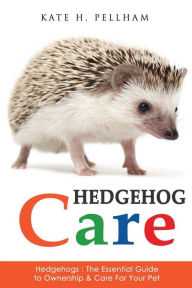 Title: Hedgehogs: The Essential Guide to Ownership & Care for Your Pet, Author: Kate H Pellham