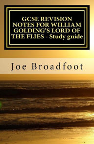 Title: GCSE REVISION NOTES FOR WILLIAM GOLDING'S LORD OF THE FLIES - Study guide: All chapters, page-by-page analysis, Author: Joe Broadfoot