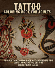 Title: Tattoo Coloring Book For Adults: An Adult Colouring Book of Traditional and Old School Tattoo Designs, Author: Grahame Garlick