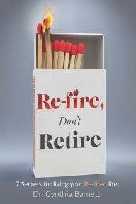 Title: Re-Fire! Don't Retire: 7 Secrets of Highly Successful Retirees, Author: Cynthia Barnett