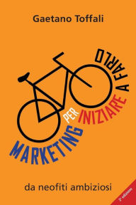 Title: Marketing per iniziare a farlo: da neofiti ambiziosi, Author: Michela Toffali