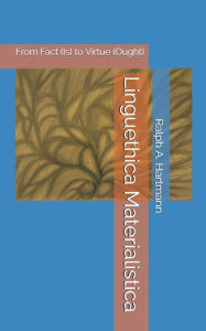 Title: Linguethica Materialistica: From Fact (Is) to Virtue (Ought), Author: Ralph A. Hartmann