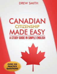 Title: Canadian Citizenship Made Easy: A Study Guide in Simple English, Author: Drew Smith