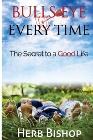 Title: Bulls Eye Every Time: Hitting the mark of the good life, Author: Diane Bishop