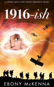 Title: 1916-ish: A Young Adult Time Travel Romance Novel, Author: Ebony McKenna