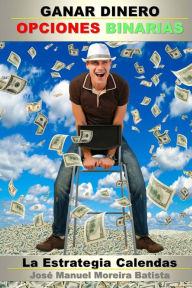 Title: Ganar Dinero con Opciones Binarias: La Estrategia Calendas, Author: Jose Manuel Moreira Batista