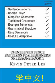 Title: Chinese Sentence Patterns For Beginners! 50 Lessons Book 1, Author: Kevin Peter Lee