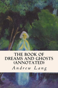 Title: The Book of Dreams and Ghosts (annotated), Author: Andrew Lang